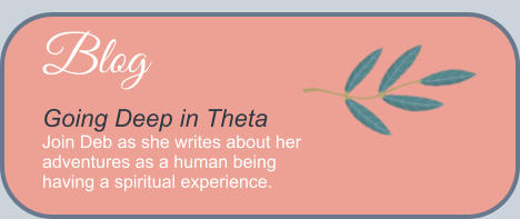 Blog Going Deep in Theta Join Deb as she writes about her adventures as a human being having a spiritual experience.